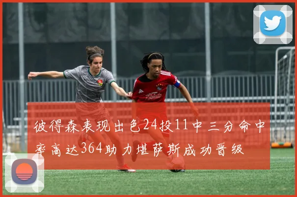 彼得森表现出色24投11中三分命中率高达364助力堪萨斯成功晋级