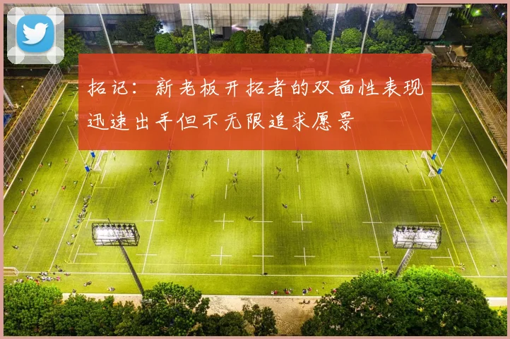 拓记：新老板开拓者的双面性表现迅速出手但不无限追求愿景